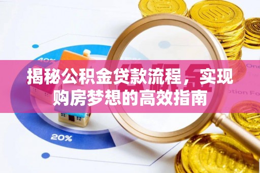 喜德揭秘公积金贷款流程，实现购房梦想的高效指南