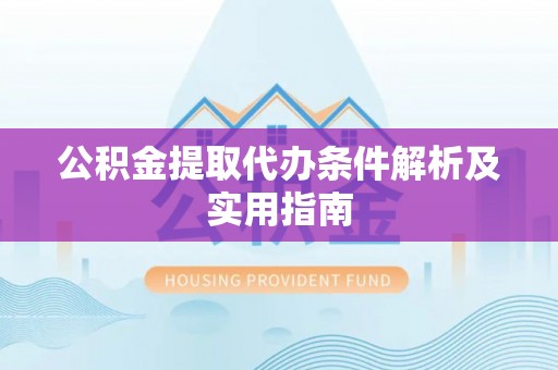 喜德公积金提取代办条件解析及实用指南