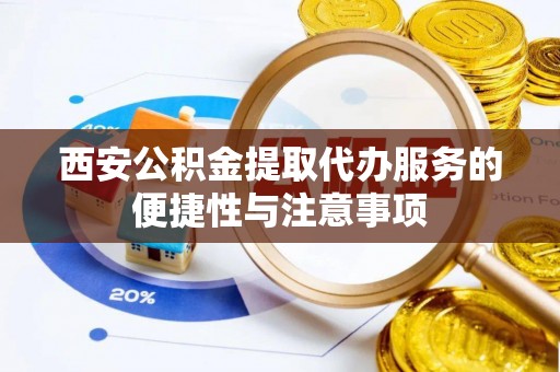 喜德西安公积金提取代办服务的便捷性与注意事项