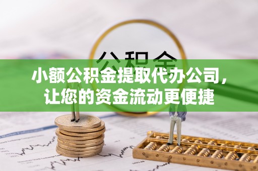 喜德小额公积金提取代办公司，让您的资金流动更便捷