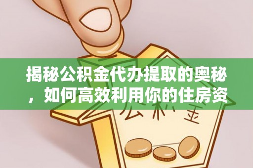 喜德揭秘公积金代办提取的奥秘，如何高效利用你的住房资金