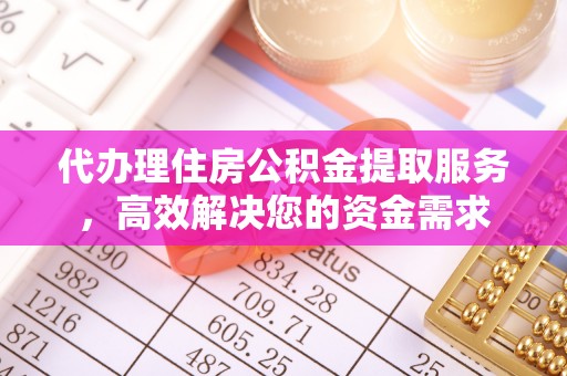 喜德代办理住房公积金提取服务，高效解决您的资金需求