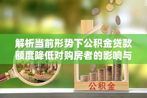喜德解析当前形势下公积金贷款额度降低对购房者的影响与应对策略