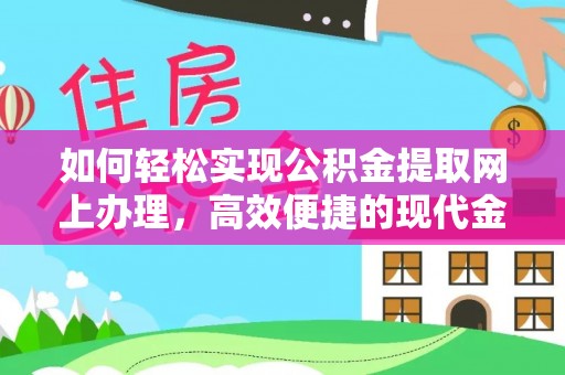 喜德如何轻松实现公积金提取网上办理，高效便捷的现代金融服务