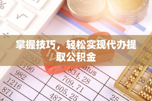 喜德掌握技巧，轻松实现代办提取公积金