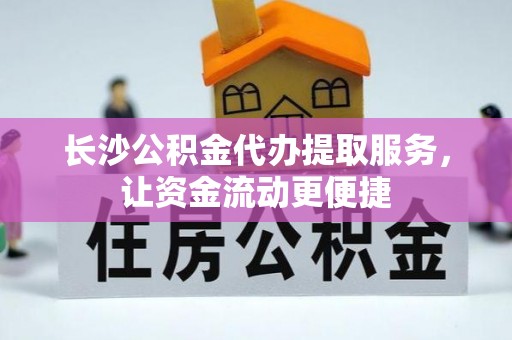 喜德长沙公积金代办提取服务，让资金流动更便捷