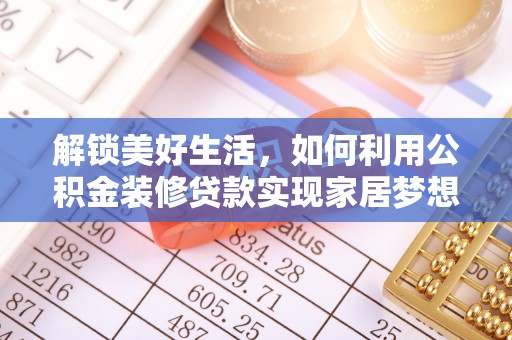 喜德解锁美好生活，如何利用公积金装修贷款实现家居梦想