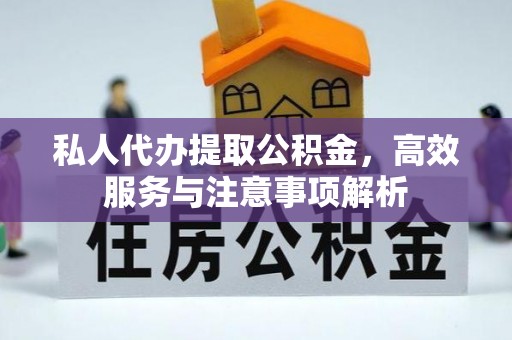 喜德私人代办提取公积金，高效服务与注意事项解析