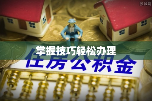 喜德掌握技巧轻松办理
