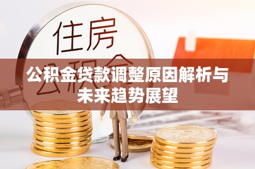 喜德公积金贷款调整原因解析与未来趋势展望