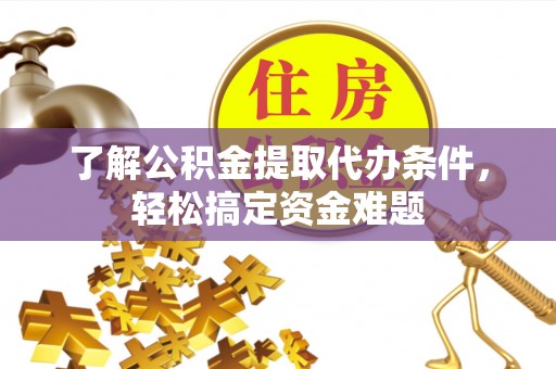 喜德了解公积金提取代办条件，轻松搞定资金难题