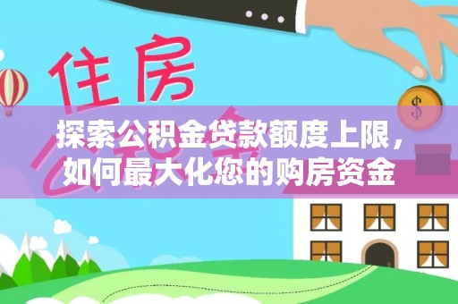 喜德探索公积金贷款额度上限，如何最大化您的购房资金