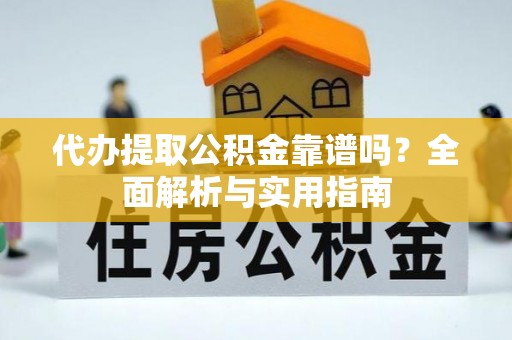 喜德代办提取公积金靠谱吗？全面解析与实用指南