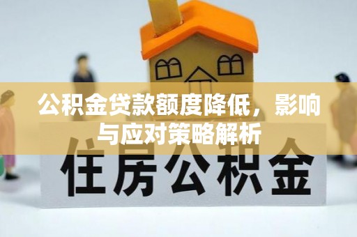 喜德公积金贷款额度降低，影响与应对策略解析