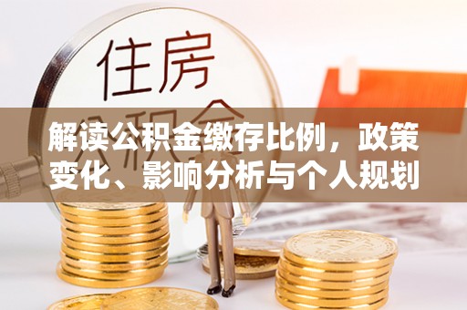 喜德解读公积金缴存比例，政策变化、影响分析与个人规划