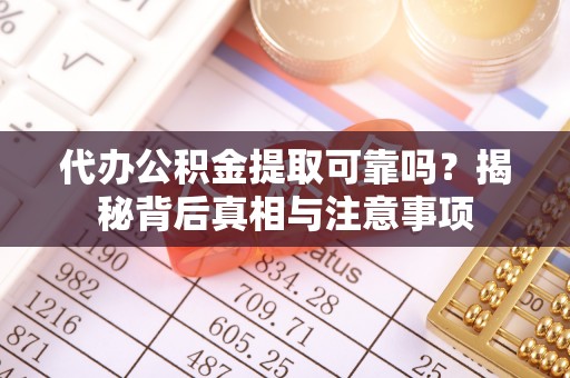 喜德代办公积金提取可靠吗？揭秘背后真相与注意事项