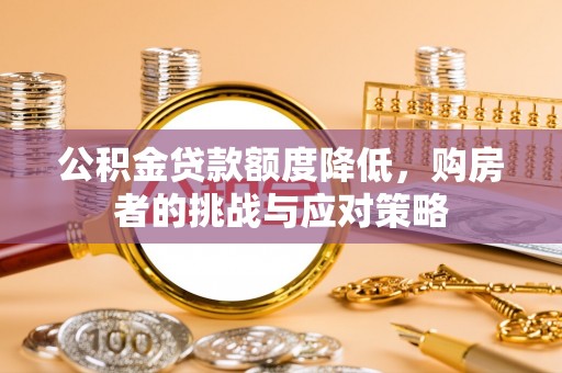 喜德公积金贷款额度降低，购房者的挑战与应对策略