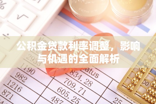 喜德公积金贷款利率调整，影响与机遇的全面解析