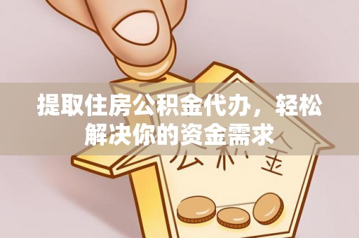 喜德提取住房公积金代办，轻松解决你的资金需求