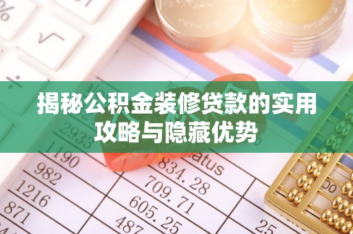 喜德揭秘公积金装修贷款的实用攻略与隐藏优势