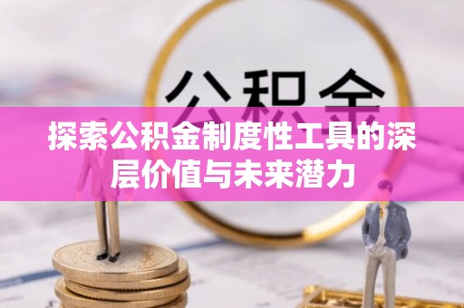 喜德探索公积金制度性工具的深层价值与未来潜力