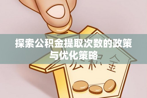 喜德探索公积金提取次数的政策与优化策略