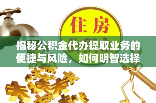 喜德揭秘公积金代办提取业务的便捷与风险，如何明智选择？