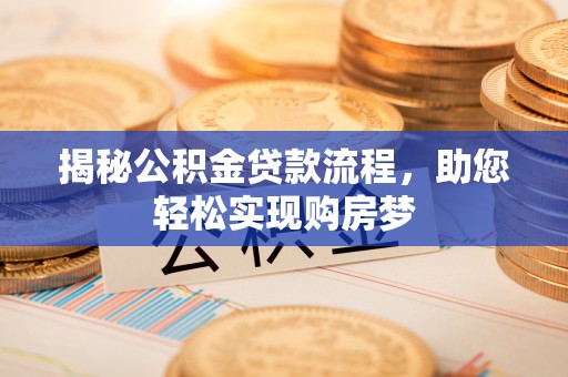 喜德揭秘公积金贷款流程，助您轻松实现购房梦