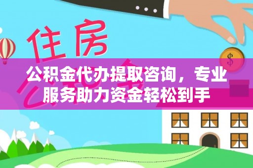 喜德公积金代办提取咨询，专业服务助力资金轻松到手