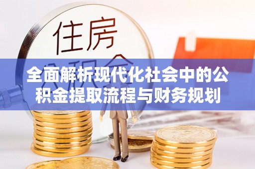 喜德全面解析现代化社会中的公积金提取流程与财务规划
