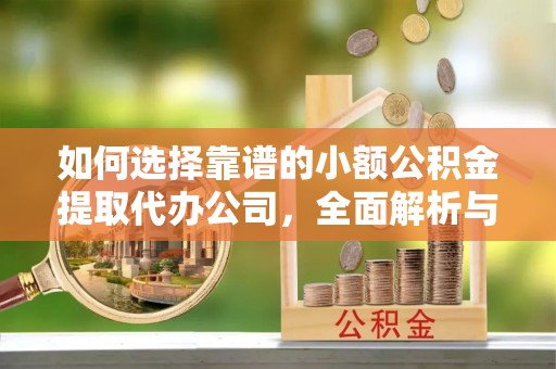 喜德如何选择靠谱的小额公积金提取代办公司，全面解析与实用指南
