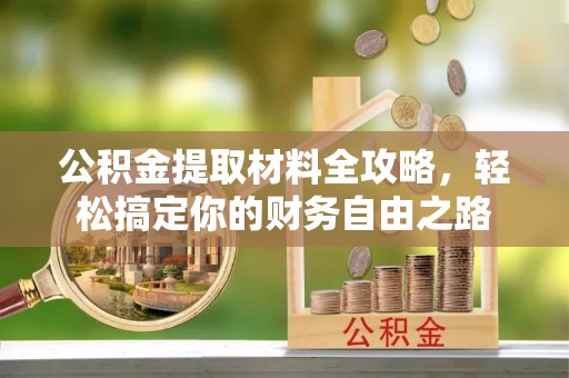 喜德公积金提取材料全攻略，轻松搞定你的财务自由之路