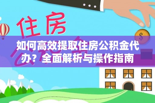 喜德如何高效提取住房公积金代办？全面解析与操作指南