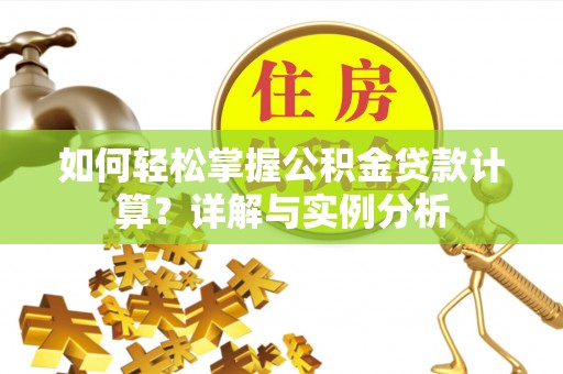 喜德如何轻松掌握公积金贷款计算？详解与实例分析