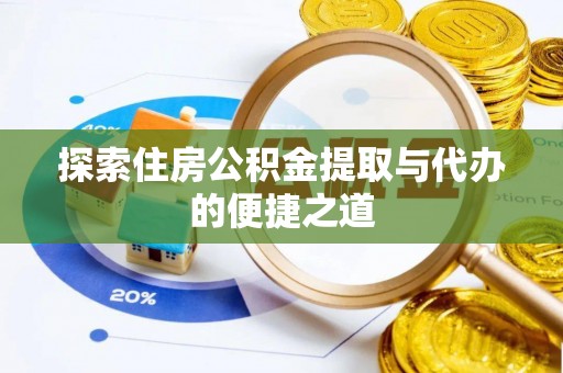 喜德探索住房公积金提取与代办的便捷之道