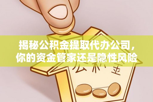 喜德揭秘公积金提取代办公司，你的资金管家还是隐性风险？