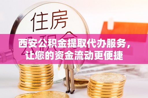 喜德西安公积金提取代办服务，让您的资金流动更便捷
