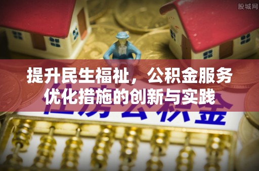 喜德提升民生福祉，公积金服务优化措施的创新与实践