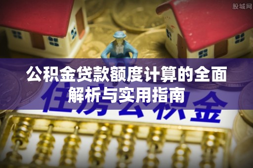 喜德公积金贷款额度计算的全面解析与实用指南