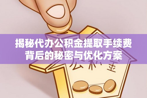 喜德揭秘代办公积金提取手续费背后的秘密与优化方案