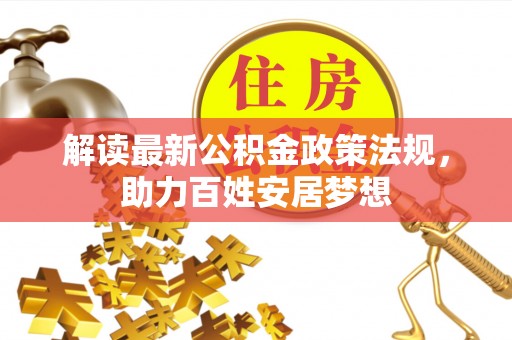 喜德解读最新公积金政策法规，助力百姓安居梦想