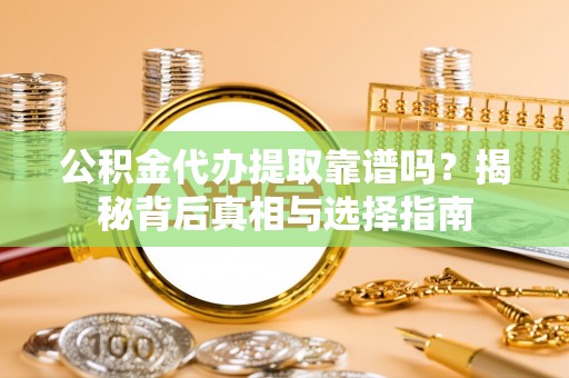 喜德公积金代办提取靠谱吗？揭秘背后真相与选择指南