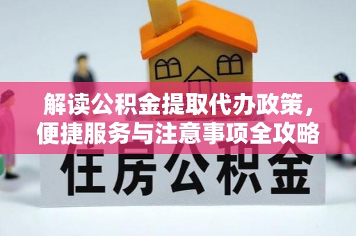 喜德解读公积金提取代办政策，便捷服务与注意事项全攻略