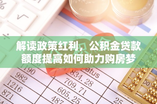 喜德解读政策红利，公积金贷款额度提高如何助力购房梦