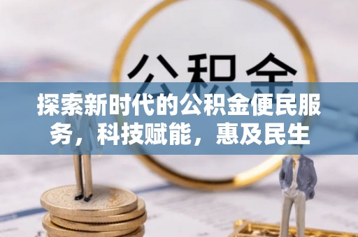 喜德探索新时代的公积金便民服务，科技赋能，惠及民生