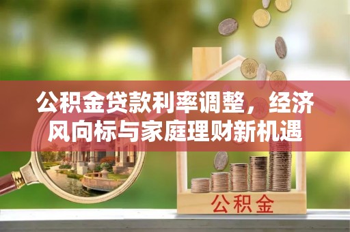 喜德公积金贷款利率调整，经济风向标与家庭理财新机遇