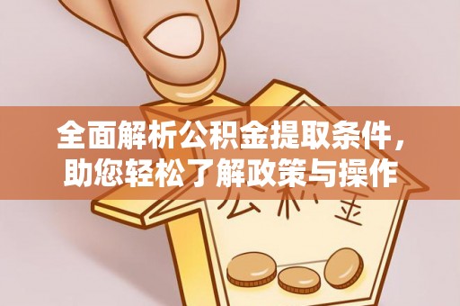 喜德全面解析公积金提取条件，助您轻松了解政策与操作