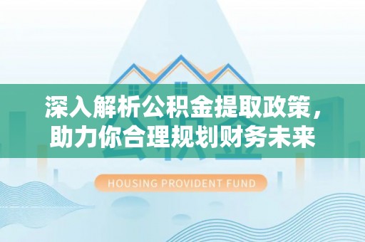 喜德深入解析公积金提取政策，助力你合理规划财务未来