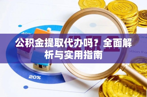 喜德公积金提取代办吗？全面解析与实用指南