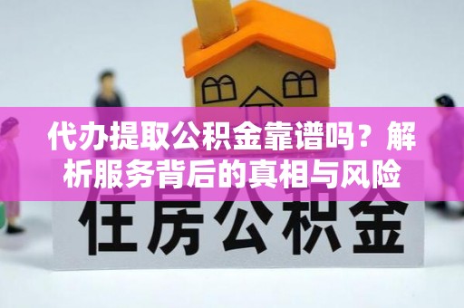 喜德代办提取公积金靠谱吗？解析服务背后的真相与风险